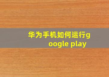 华为手机如何运行google play